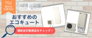 おすすめのエコキュートの商品紹介のバナー。クリックすると補助金対象商品のページに遷移。
